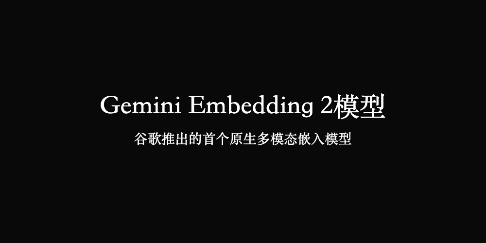 Gemini Embedding 2模型使用入口，谷歌推出的首个原生多模态嵌入模型