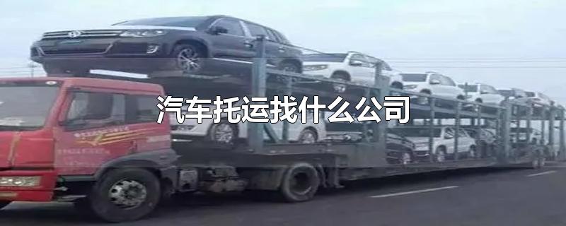 汽车托运公司在找什么公司?