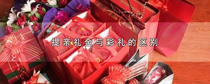 提亲礼金和彩礼有哪些不同