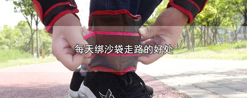 每天带着沙袋走路的好处