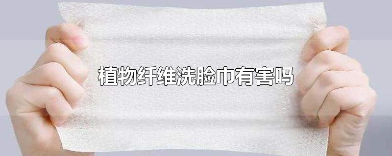 植物纤维毛巾有害吗?