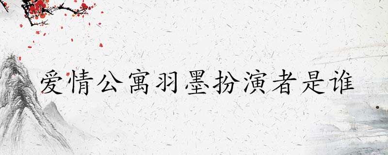 爱情公寓羽墨扮演者是谁